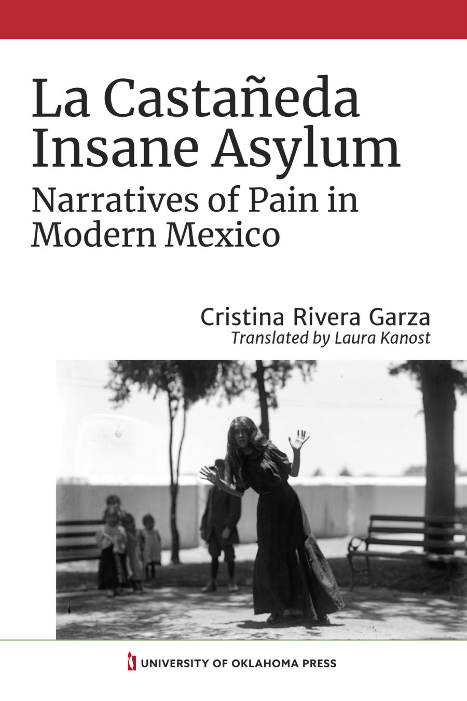 Book cover image of La Castañeda Insane Asylumn and subtitle Narratives of Pain in Modern Mexico by author Cristina Rivera Garza. It features a white background black text, a bright red stripe across the top, and a black and white photo. At the bottom in black test is : University of Oklahoma Press.
